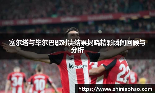 三亿塞尔塔与毕尔巴鄂对决结果揭晓精彩瞬间回顾与分析